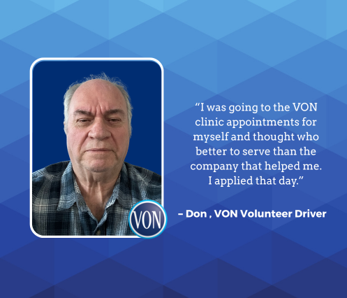 Volunteer driver Dons Quote “I was going to the VON clinic appointments for myself and thought who better to serve than the company that helped me. I applied that day.”